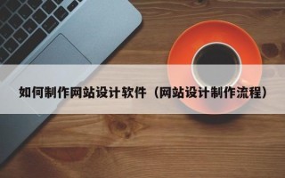 太康如何制作网站设计软件（网站设计制作流程）